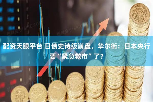 配资天眼平台 日债史诗级崩盘，华尔街：日本央行要“紧急救市”了？