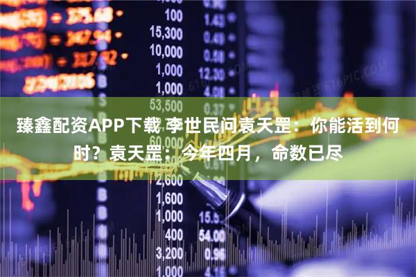 臻鑫配资APP下载 李世民问袁天罡：你能活到何时？袁天罡：今年四月，命数已尽