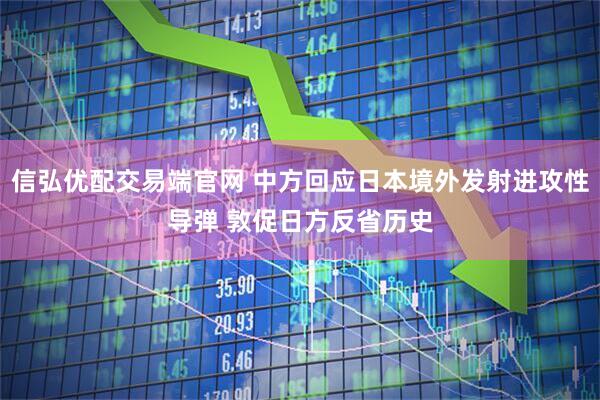 信弘优配交易端官网 中方回应日本境外发射进攻性导弹 敦促日方反省历史